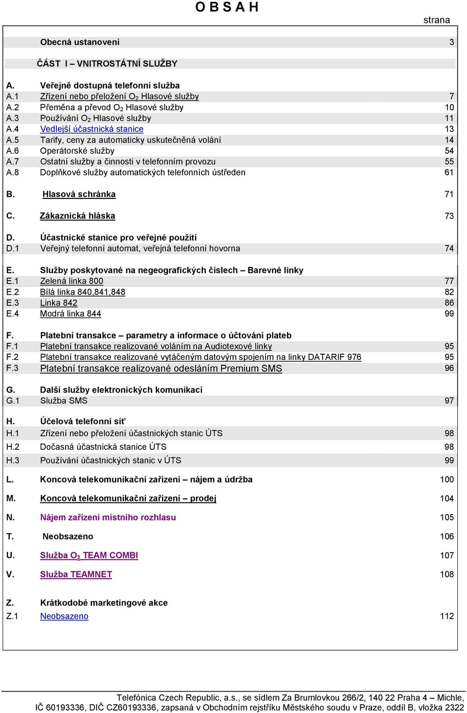 7 Ostatní služby a činnosti v telefonním provozu 55 A.8 Doplňkové služby automatických telefonních ústředen 61 B. Hlasová schránka 71 C. Zákaznická hláska 73 D.