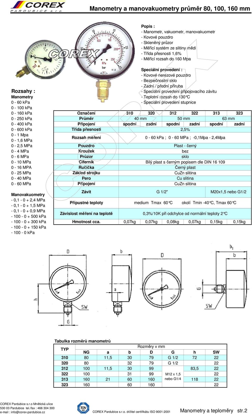 nebo G1/2 medium Tmax 60 C okolí Tmin -40 C, Tmax 6 0 C 0,07kg 0,07kg 0,08kg 0,07kg 0,15kg 0,15kg TYP NG a b D G h SW 310 80 11,5 30 79 G 1/2 72 320 80 32 79 G 1/2 312 100 11,5 30