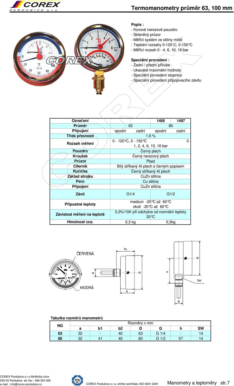 Černý stříkaný Al plech Závit G1/4 G1/2 medium -20 C až 60 C okolí -20 C až 60 C Závislost měření na teplotě 0,3%/10K při odchylce od normální teploty 20 C 0,3 kg 0,3kg