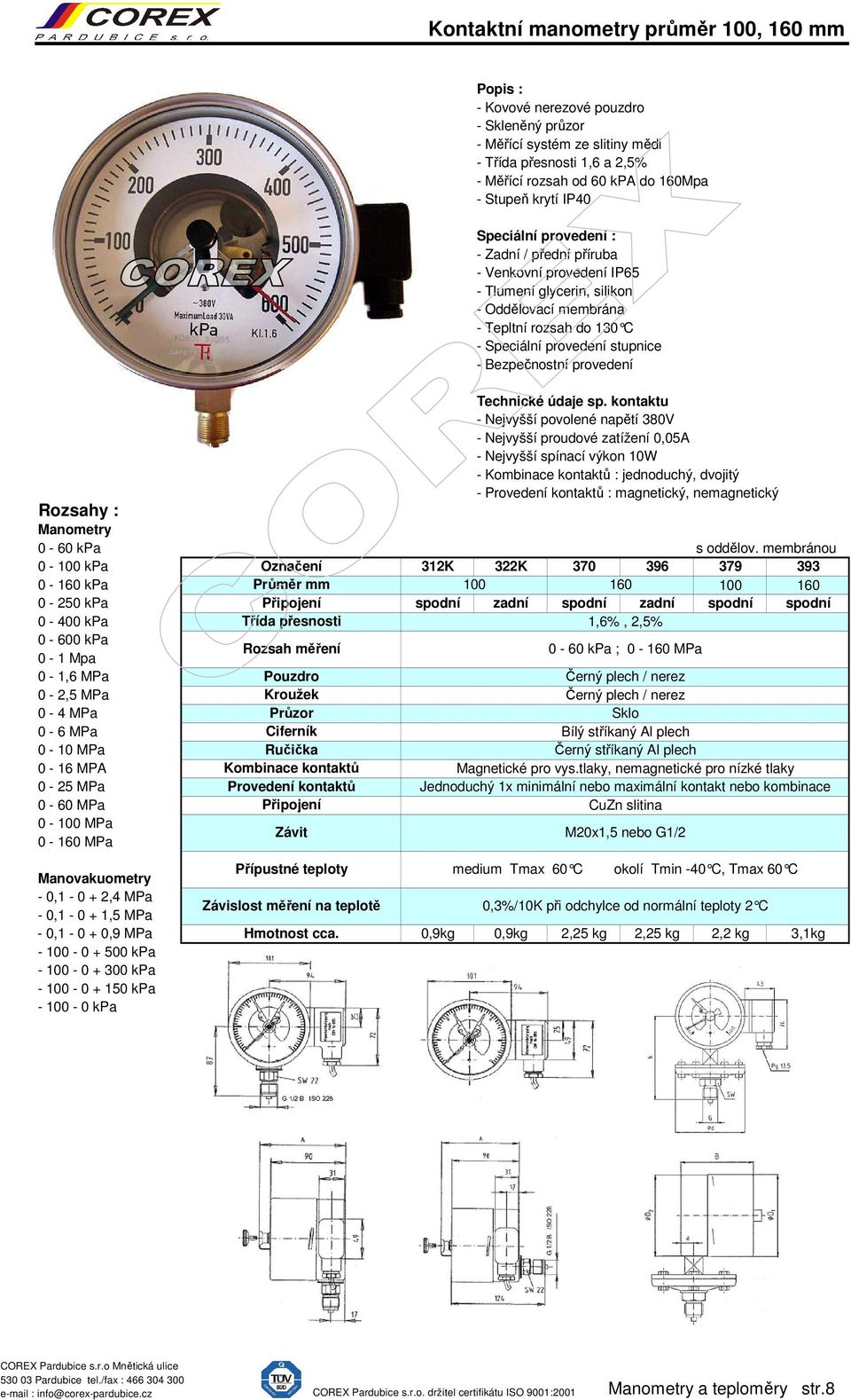 kontaktu - Nejvyšší povolené napětí 380V - Nejvyšší proudové zatížení 0,05A - Nejvyšší spínací výkon 10W - Kombinace kontaktů : jednoduchý, dvojitý - Provedení kontaktů : magnetický, nemagnetický s