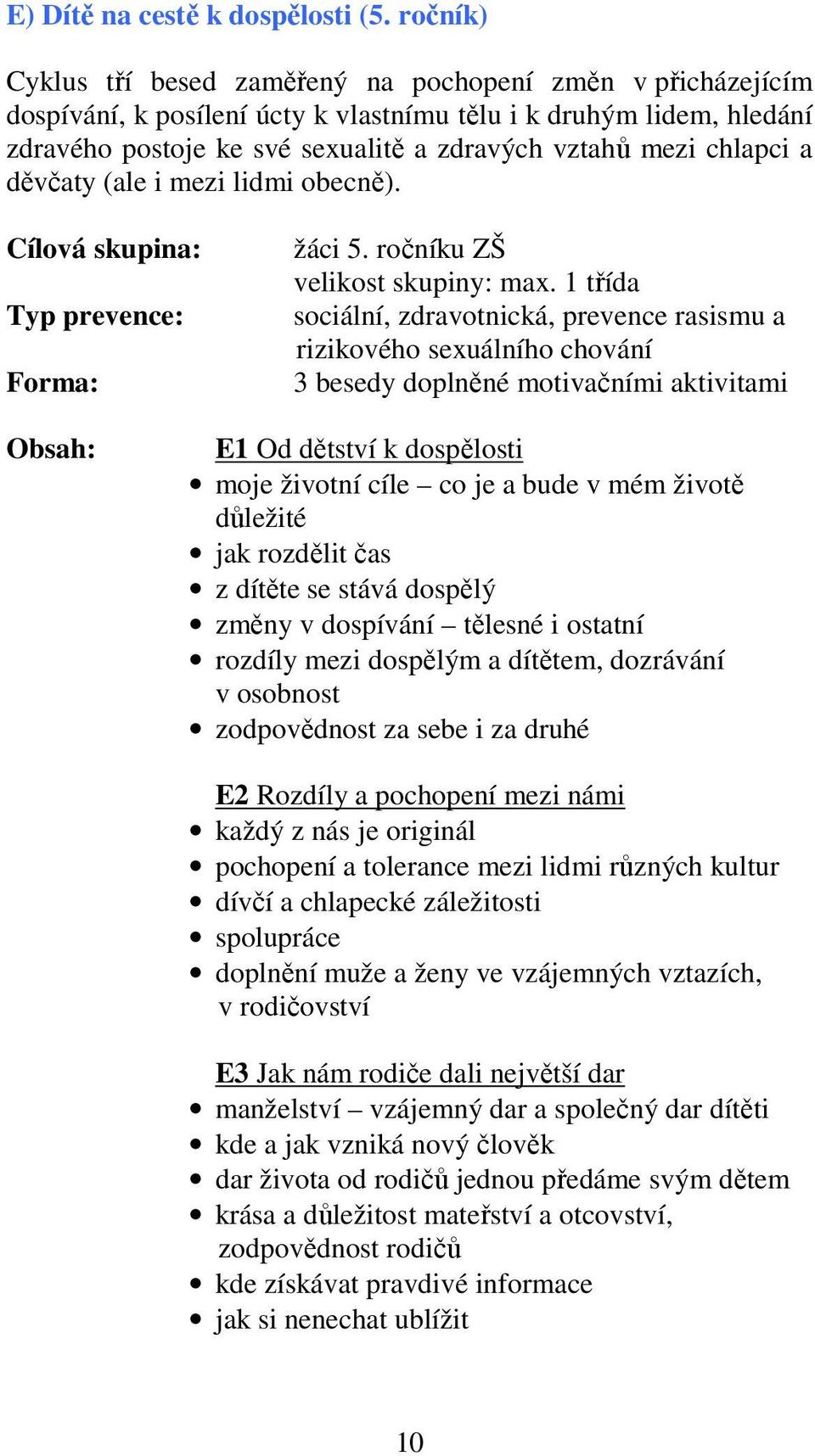 chlapci a děvčaty (ale i mezi lidmi obecně). Cílová skupina: Typ prevence: Forma: žáci 5. ročníku ZŠ velikost skupiny: max.