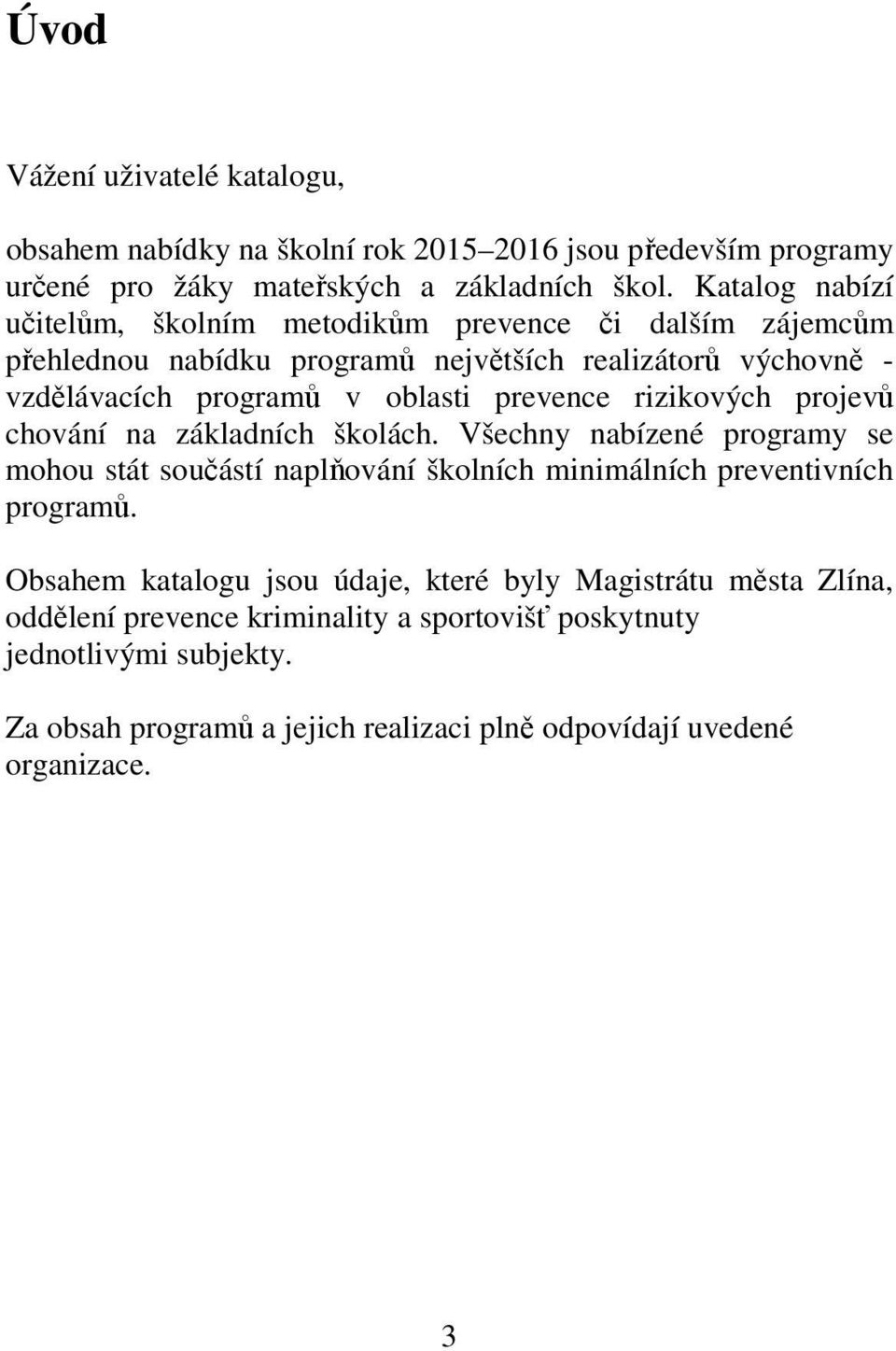 prevence rizikových projevů chování na základních školách. Všechny nabízené programy se mohou stát součástí naplňování školních minimálních preventivních programů.