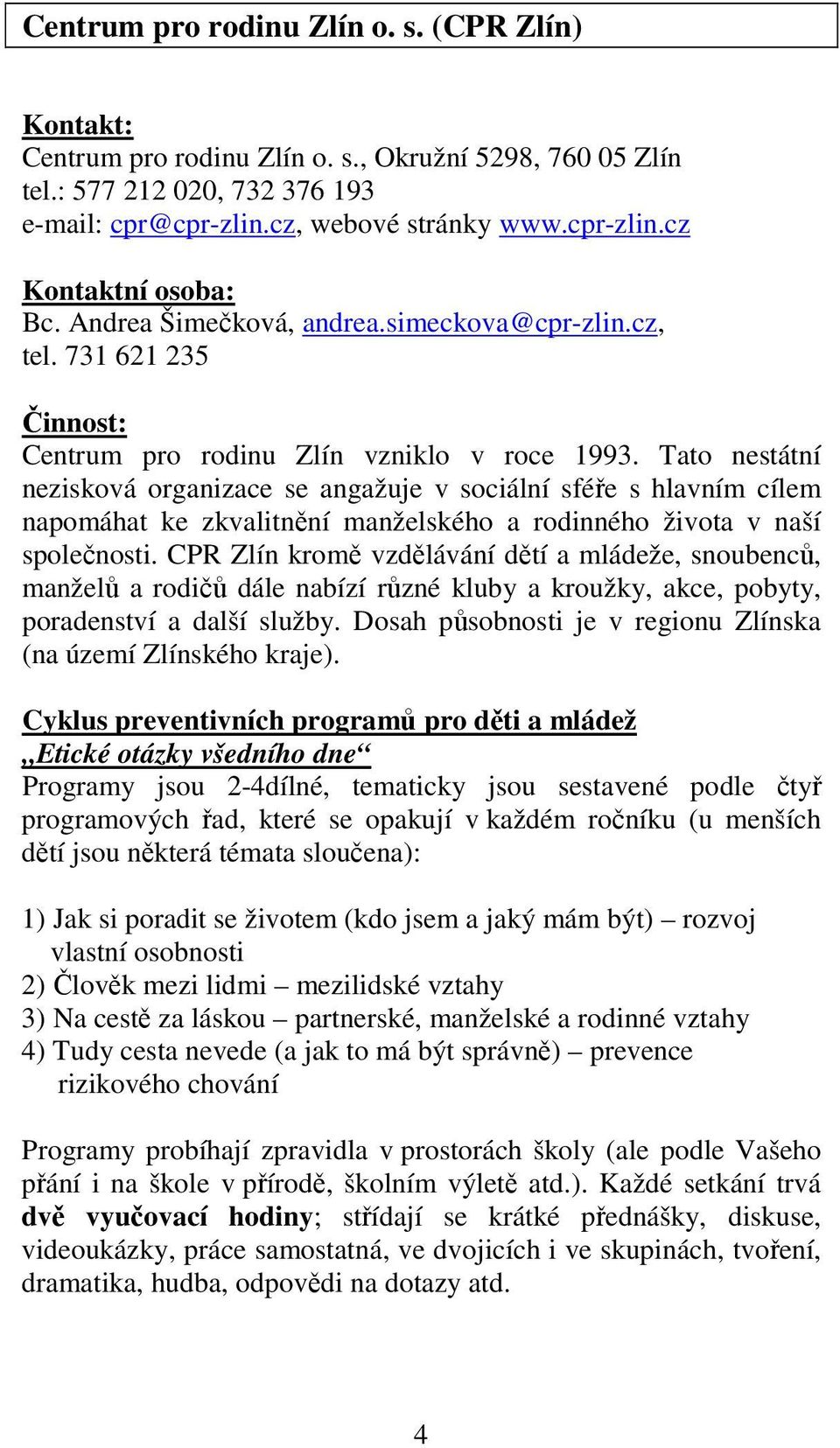 Tato nestátní nezisková organizace se angažuje v sociální sféře s hlavním cílem napomáhat ke zkvalitnění manželského a rodinného života v naší společnosti.