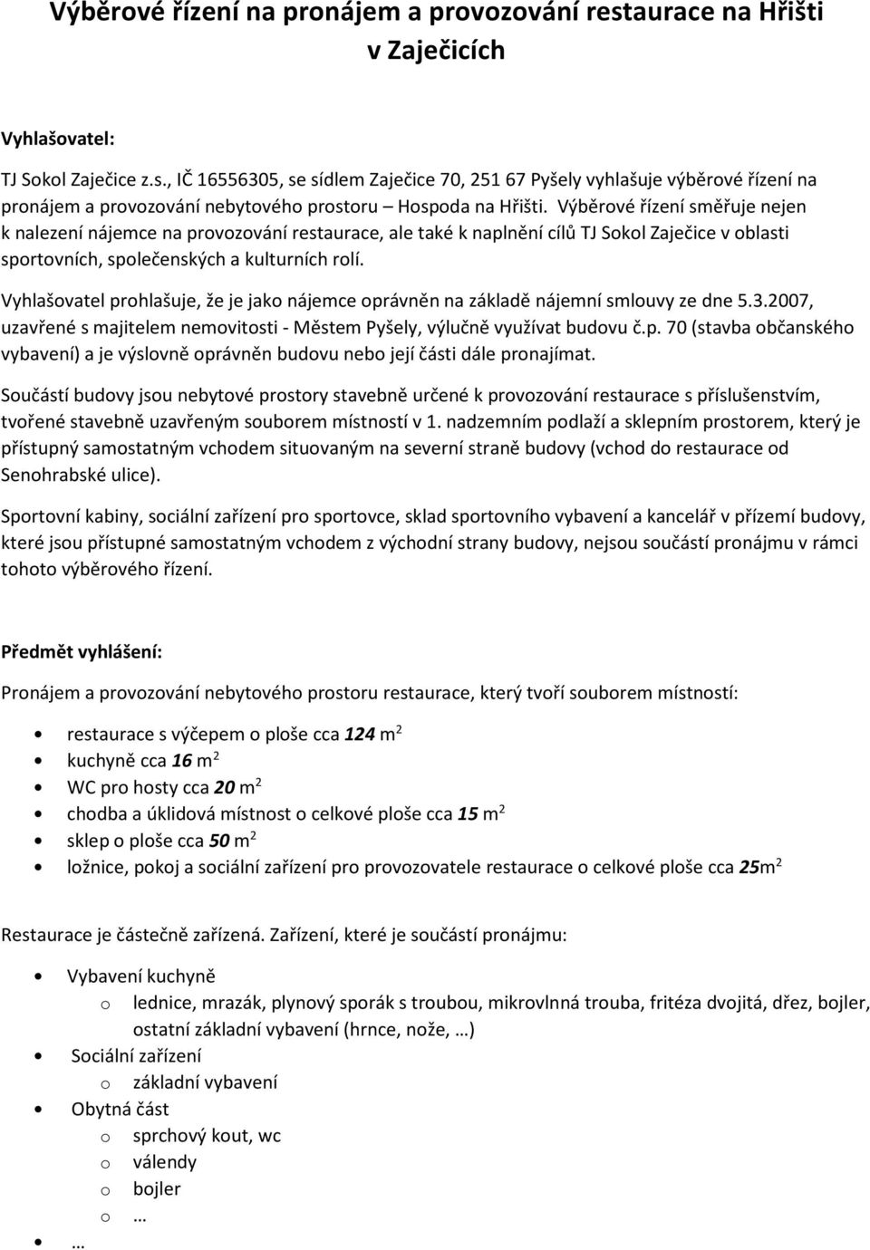 Vyhlašovatel prohlašuje, že je jako nájemce oprávněn na základě nájemní smlouvy ze dne 5.3.2007, uzavřené s majitelem nemovitosti - Městem Pyšely, výlučně využívat budovu č.p. 70 (stavba občanského vybavení) a je výslovně oprávněn budovu nebo její části dále pronajímat.