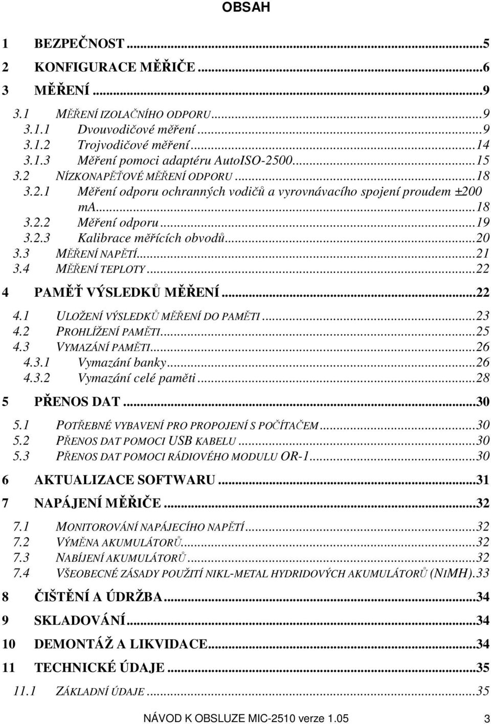 3 MĚŘENÍ NAPĚTÍ...21 3.4 MĚŘENÍ TEPLOTY...22 4 PAMĚŤ VÝSLEDKŮ MĚŘENÍ...22 4.1 ULOŽENÍ VÝSLEDKŮ MĚŘENÍ DO PAMĚTI...23 4.2 PROHLÍŽENÍ PAMĚTI...25 4.3 VYMAZÁNÍ PAMĚTI...26 4.3.1 Vymazání banky...26 4.3.2 Vymazání celé paměti.