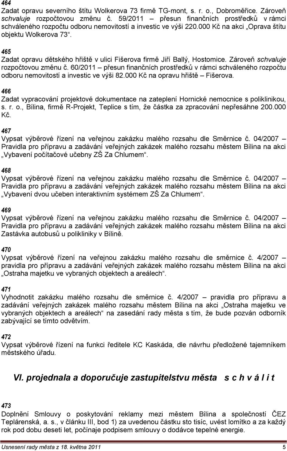 465 Zadat opravu dětského hřiště v ulici Fišerova firmě Jiří Ballý, Hostomice. Zároveň schvaluje rozpočtovou změnu č.