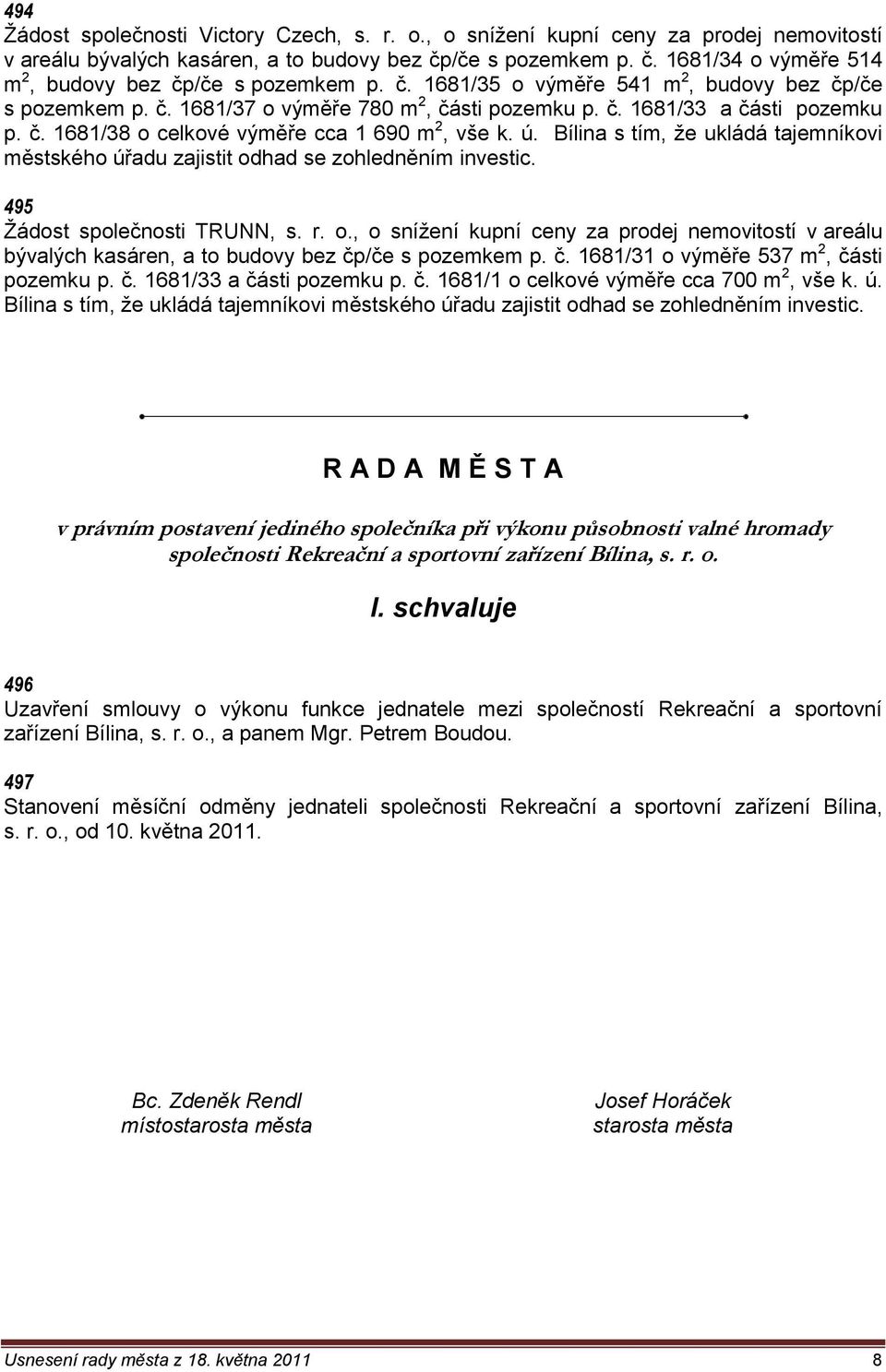 Bílina s tím, ţe ukládá tajemníkovi městského úřadu zajistit odhad se zohledněním investic. 495 Ţádost společnosti TRUNN, s. r. o., o sníţení kupní ceny za prodej nemovitostí v areálu bývalých kasáren, a to budovy bez čp/če s pozemkem p.