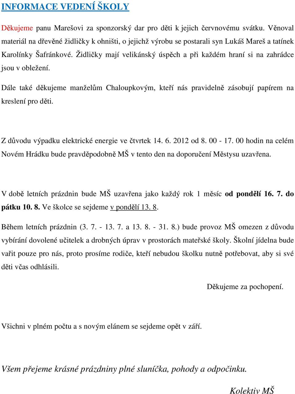 Židličky mají velikánský úspěch a při každém hraní si na zahrádce jsou v obležení. Dále také děkujeme manželům Chaloupkovým, kteří nás pravidelně zásobují papírem na kreslení pro děti.