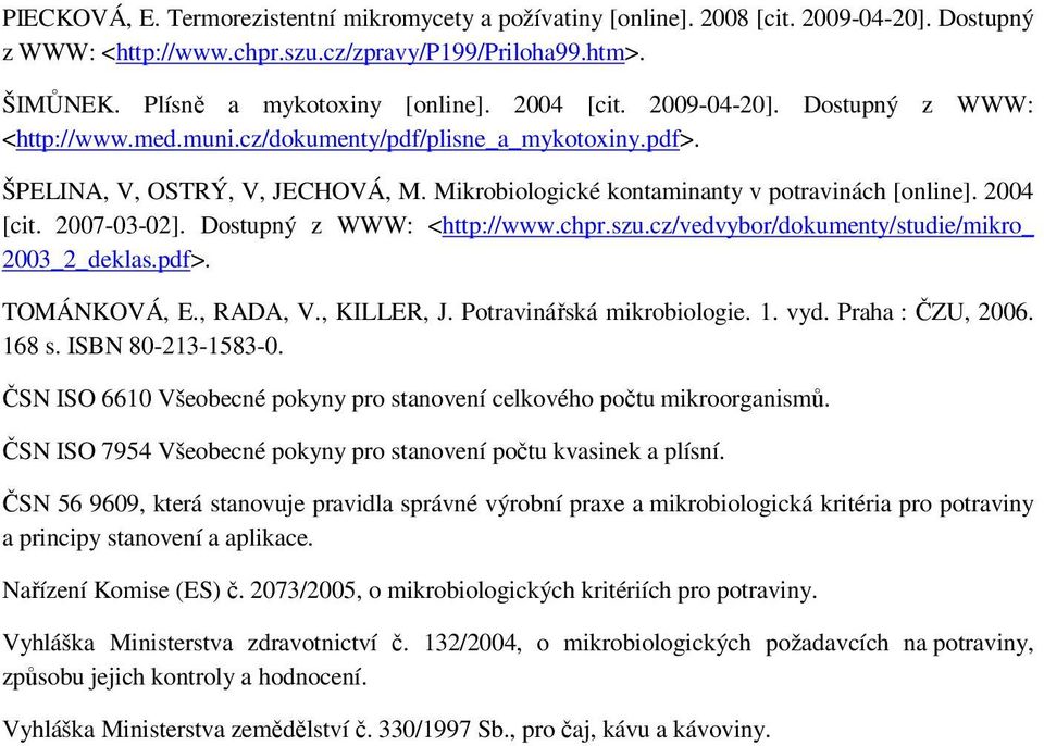 2004 [cit. 2007-03-02]. Dostupný z WWW: <http://www.chpr.szu.cz/vedvybor/dokumenty/studie/mikro_ 2003_2_deklas.pdf>. TOMÁNKOVÁ, E., RADA, V., KILLER, J. Potravinářská mikrobiologie. 1. vyd.