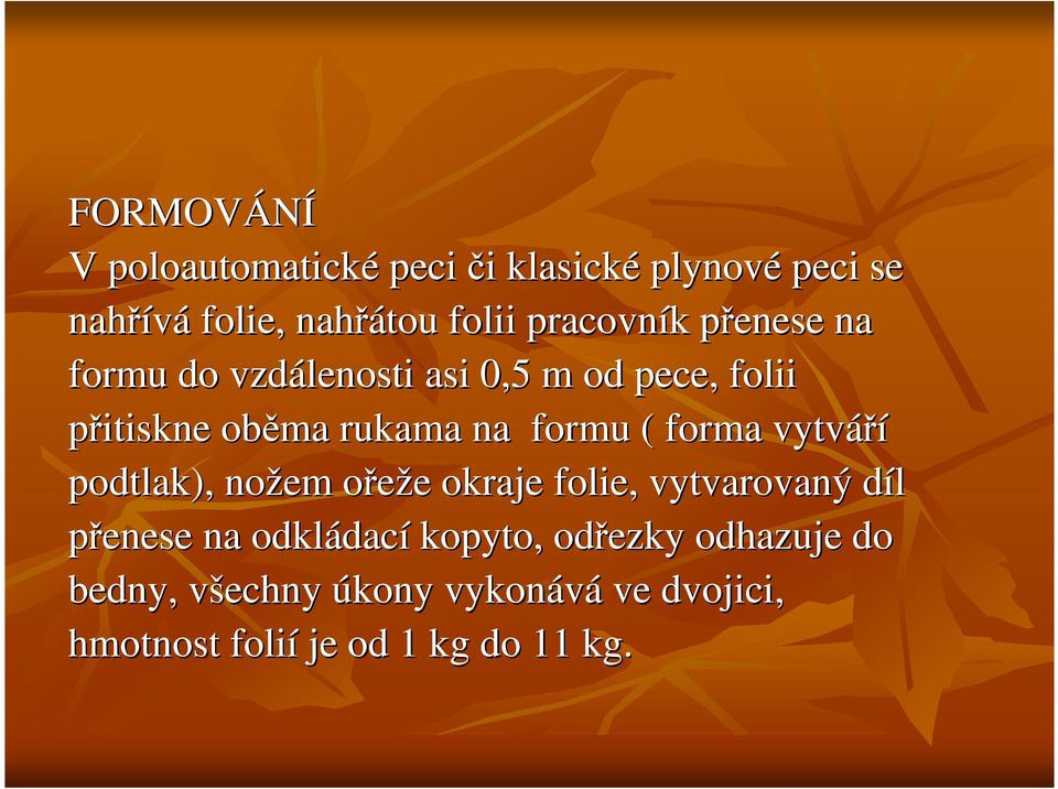 formu ( forma vytváří podtlak), nožem ořeže okraje folie, vytvarovaný díl přenese na odkládací