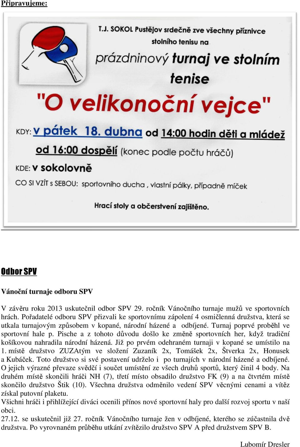 Turnaj urnaj poprvé proběhl prob ve sportovní hale p. Pische a z tohoto důvodu d došlo ke změně sportovních her, když tradiční tradi košíkovou nahradila národní dní házená.