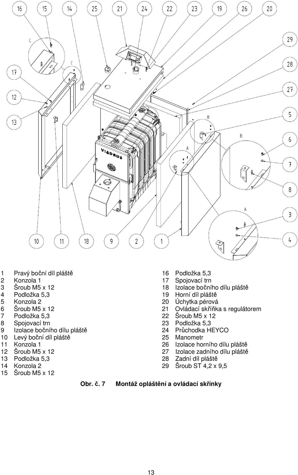 7 16 Podložka 5,3 17 Spojovací trn 18 Izolace bočního dílu pláště 19 Horní díl pláště 20 Úchytka pérová 21 Ovládací skříňka s regulátorem 22 Šroub M5 x