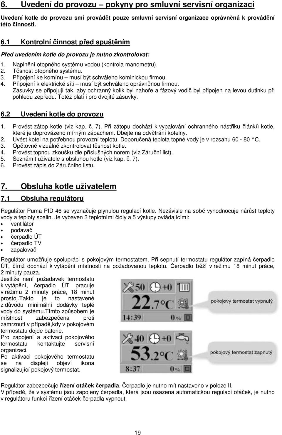 Připojení ke komínu musí být schváleno kominickou firmou. 4. Připojení k elektrické síti musí být schváleno oprávněnou firmou.