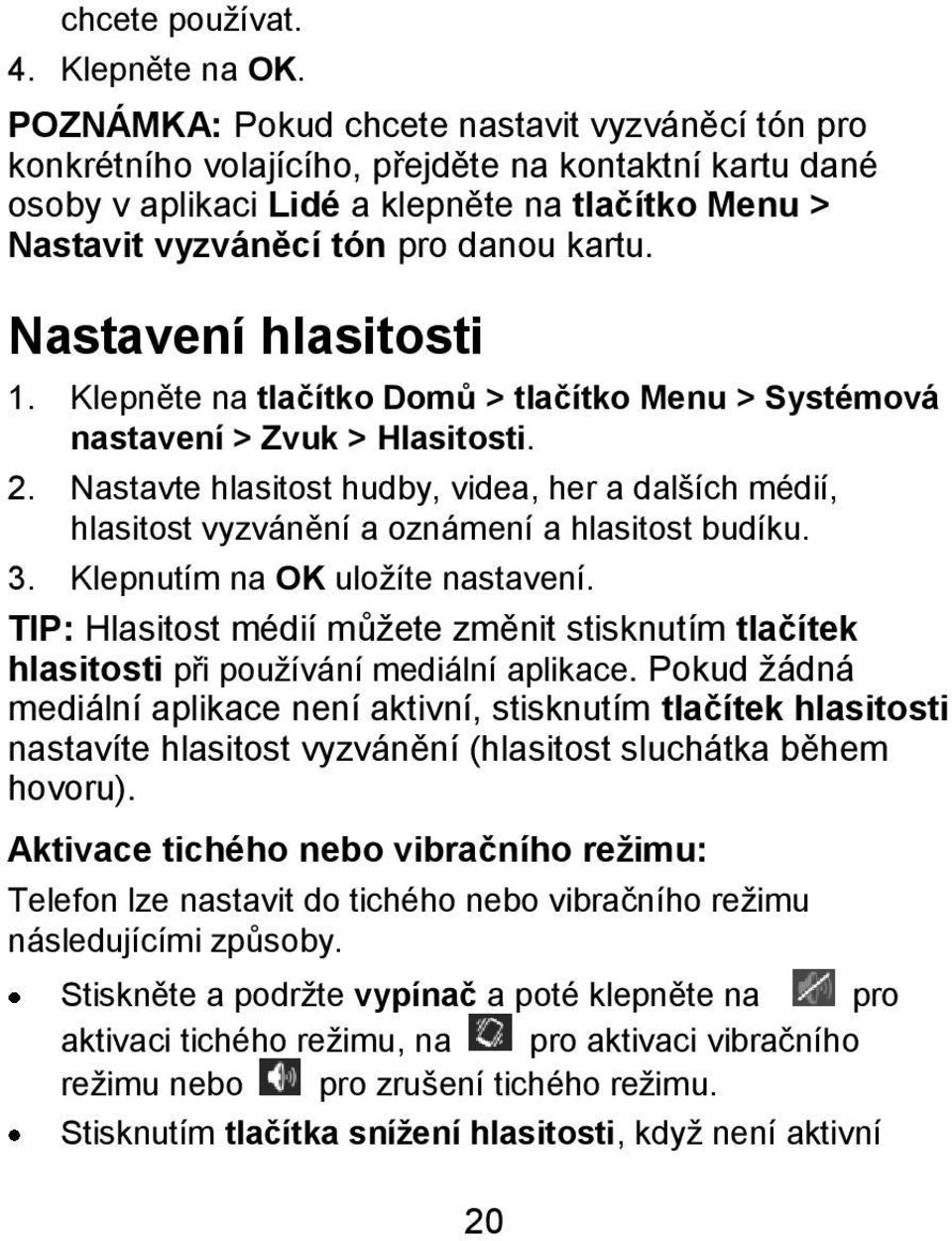 Nastavení hlasitosti 1. Klepněte na tlačítko Domů > tlačítko Menu > Systémová nastavení > Zvuk > Hlasitosti. 2.