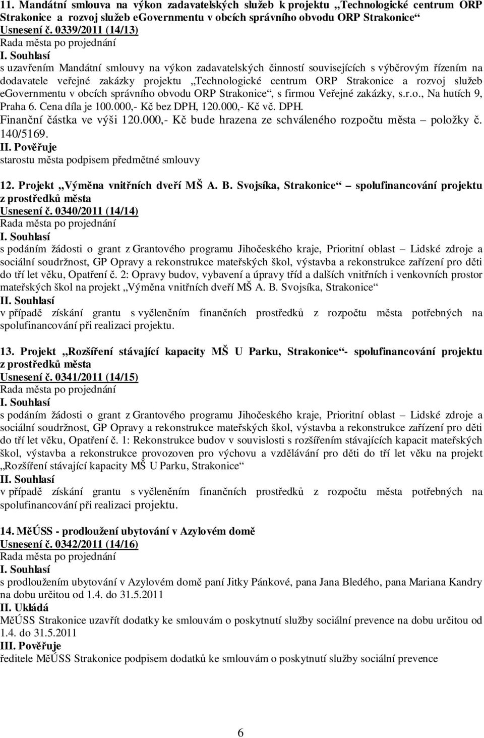 služeb egovernmentu v obcích správního obvodu ORP Strakonice, s firmou Veřejné zakázky, s.r.o., Na hutích 9, Praha 6. Cena díla je 100.000,- Kč bez DPH, 120.000,- Kč vč. DPH. Finanční částka ve výši 120.