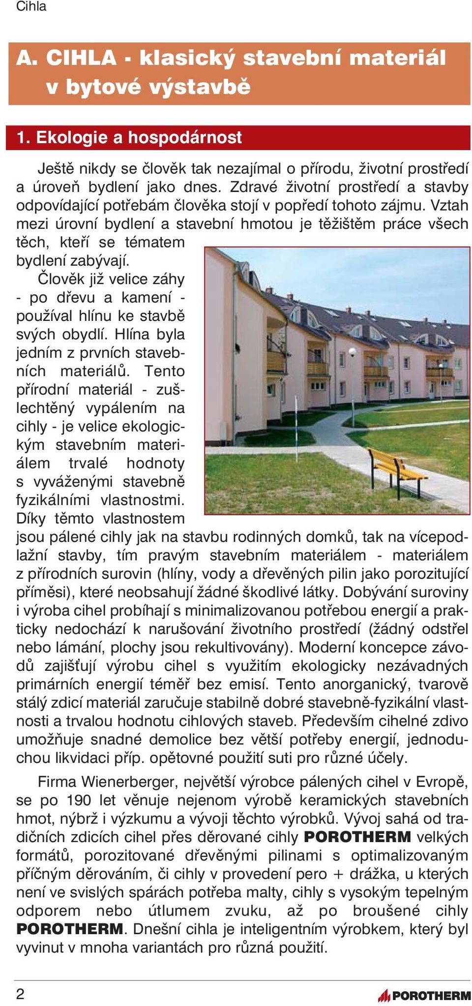 Vztah mezi úrovní bydlení a stavební hmotou je těžištěm práce všech těch, kteří se tématem bydlení zabývají. Člověk již velice záhy - po dřevu a kamení - používal hlínu ke stavbě svých obydlí.