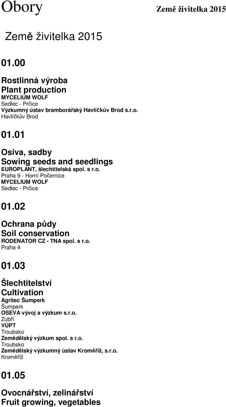 02 Ochrana půdy Soil conservation RODENATOR CZ - TNA spol. s r.o. 01.03 Šlechtitelství Cultivation Agritec Šumperk Šumperk OSEVA vývoj a výzkum s.r.o. Zubří VÚPT Troubsko Zemědělský výzkum spol.