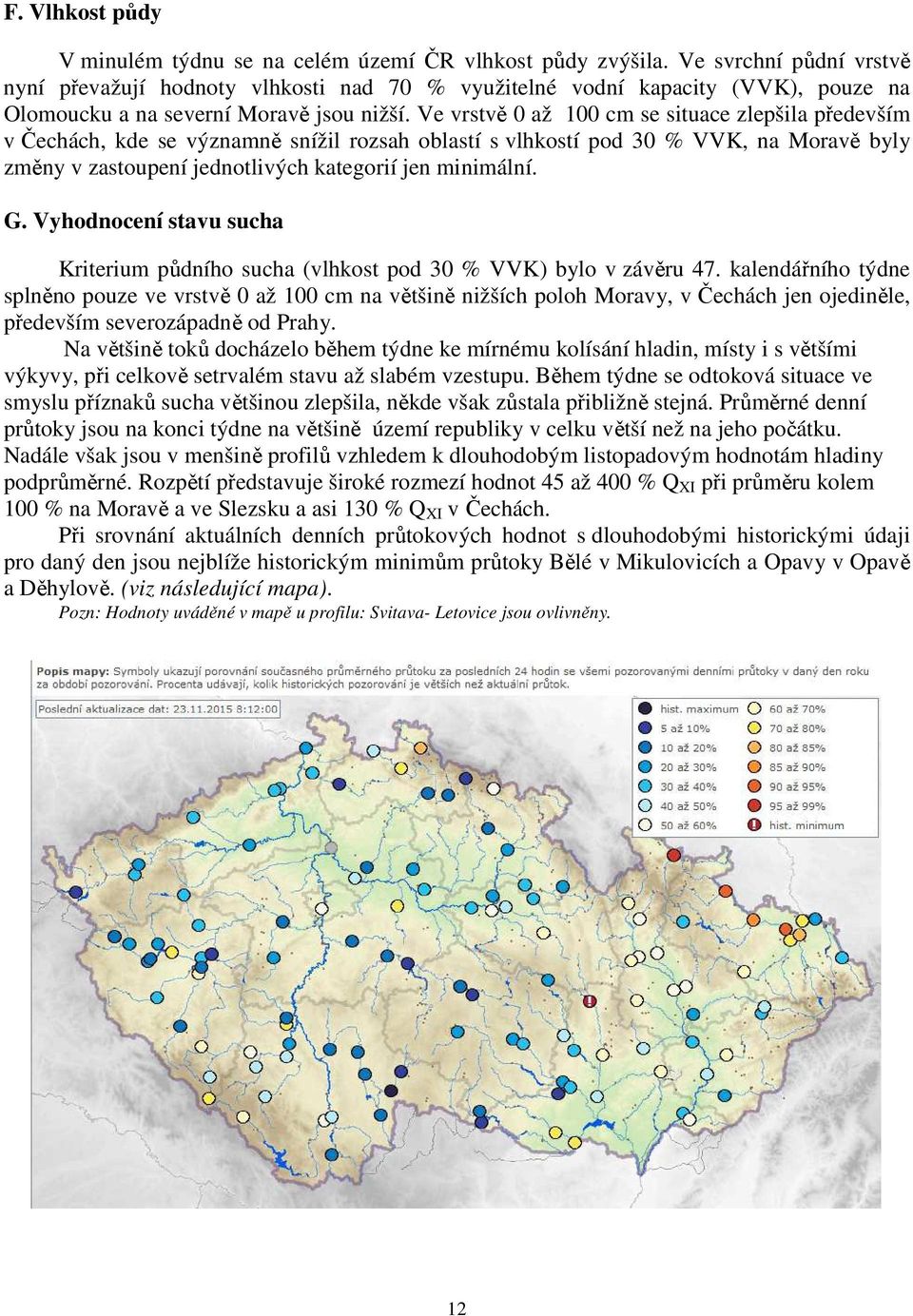 Ve vrstvě 0 až 100 cm se situace zlepšila především v Čechách, kde se významně snížil rozsah oblastí s vlhkostí pod 30 % VVK, na Moravě byly změny v zastoupení jednotlivých kategorií jen minimální. G.