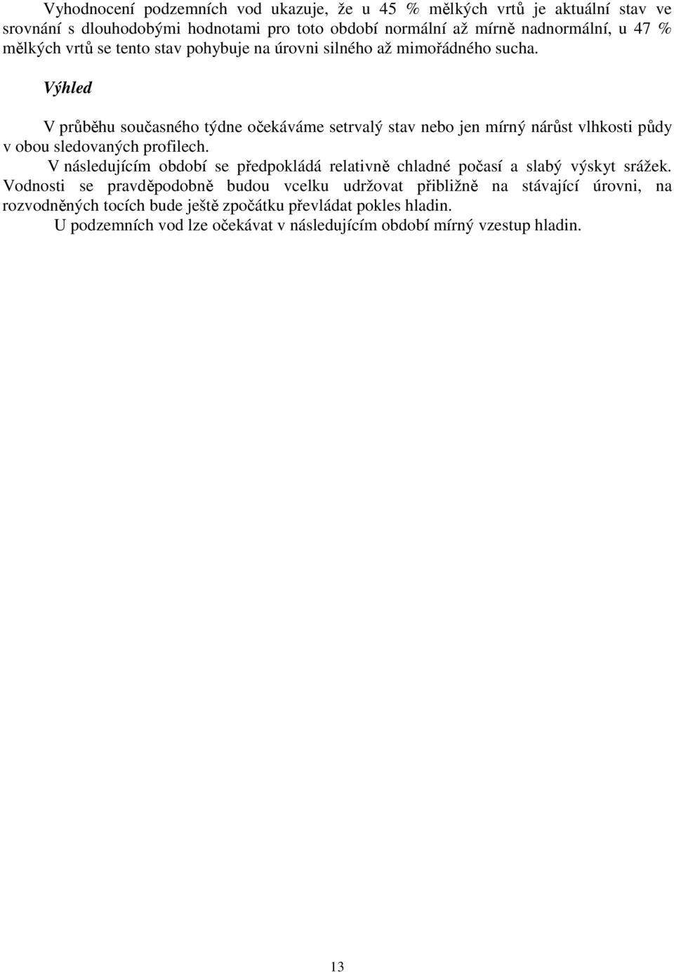 Výhled V průběhu současného týdne očekáváme setrvalý stav nebo jen mírný nárůst vlhkosti půdy v obou sledovaných profilech.