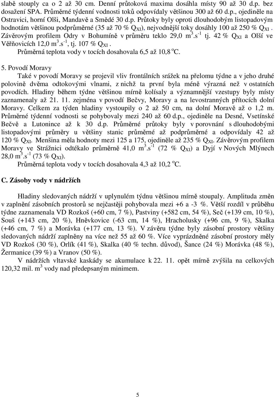 Závěrovým profilem Odry v Bohumíně v průměru teklo 29,0 m 3.s -1 tj. 42 % Q XI a Olší ve Věřňovicích 12,0 m 3.s -1, tj. 107 % Q XI. Průměrná teplota vody v tocích dosahovala 6,5 až 10,8 o C. 5.