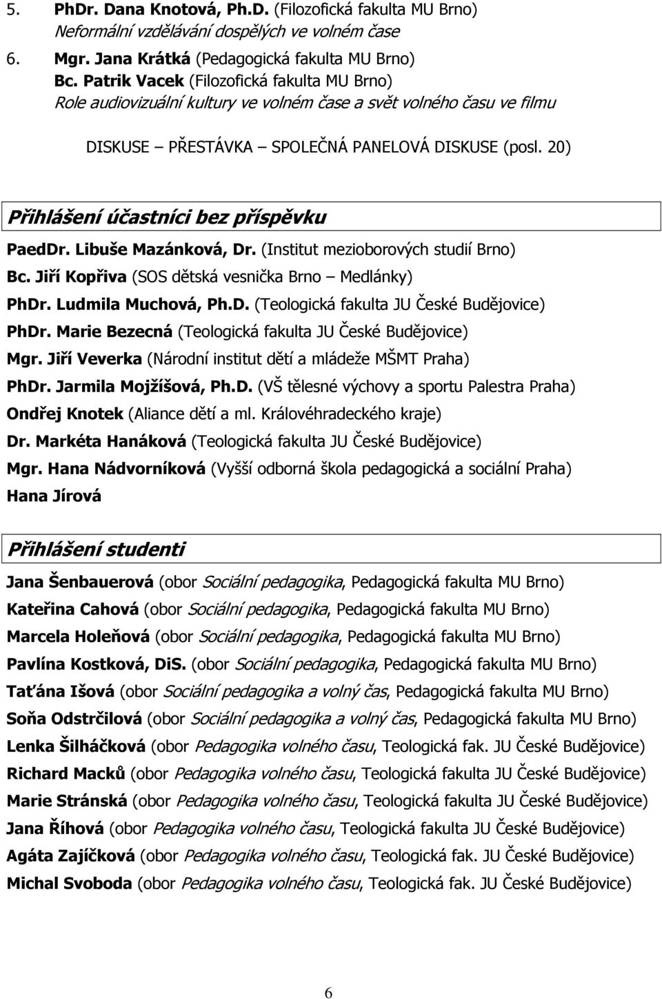 (Institut mezioborových studií Brno) Bc. Jiří Kopřiva (SOS dětská vesnička Brno Medlánky) PhDr. Ludmila Muchová, Ph.D. (Teologická fakulta JU České Budějovice) PhDr.