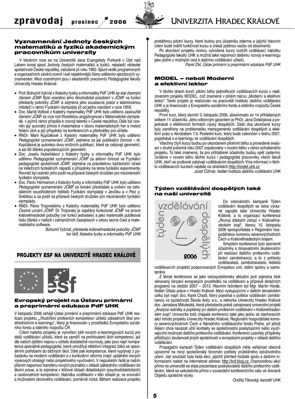 Mezi oceněnými jsou i akademičtí pracovníci Pedagogické fakulty Univerzity Hradec Králové: Prof. Bohumil Vybíral z Katedry fyziky a informatiky PdF UHK se stal čestným členem JČMF.