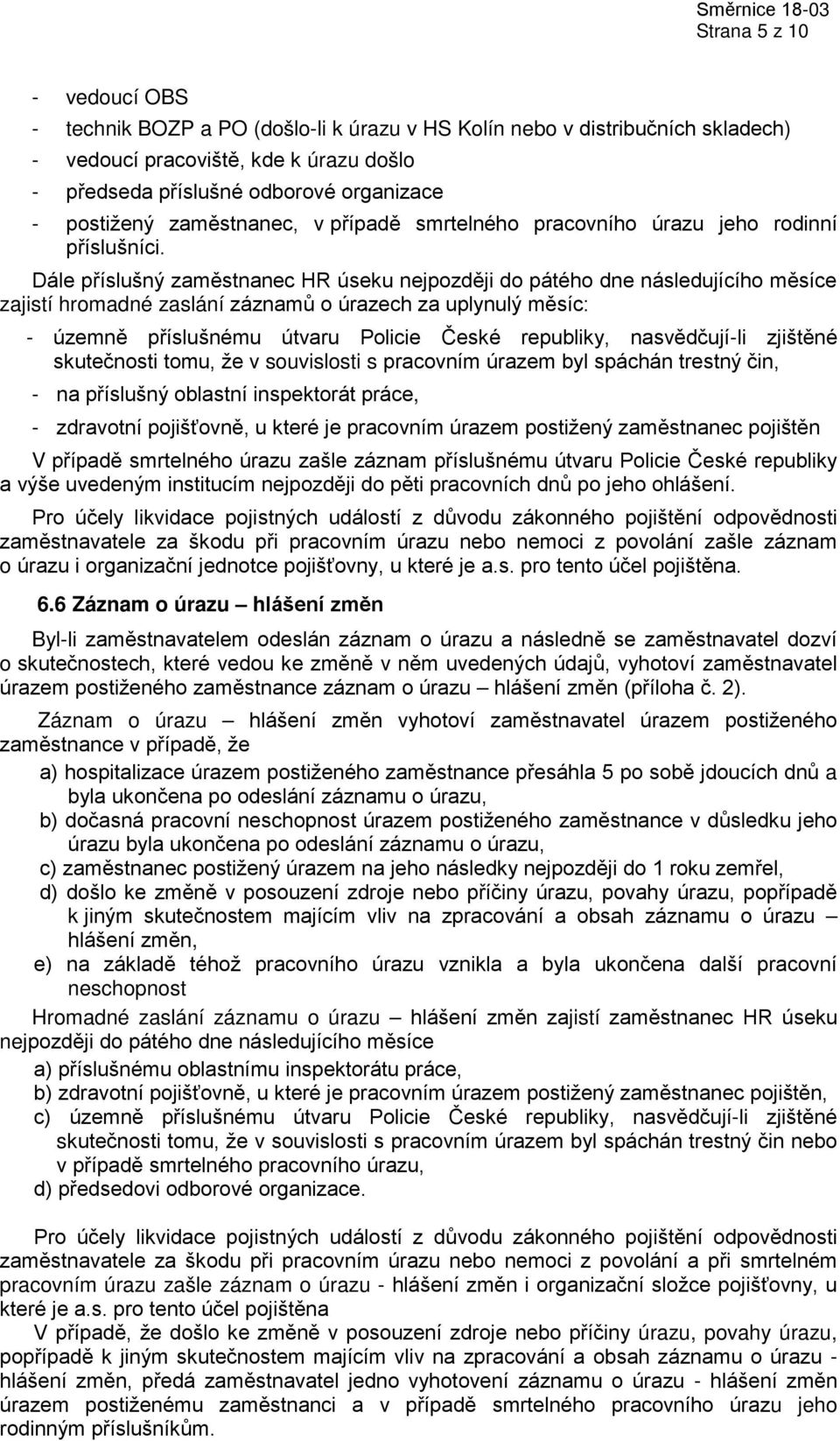 Dále příslušný zaměstnanec HR úseku nejpozději do pátého dne následujícího měsíce zajistí hromadné zaslání záznamů o úrazech za uplynulý měsíc: - územně příslušnému útvaru Policie České republiky,