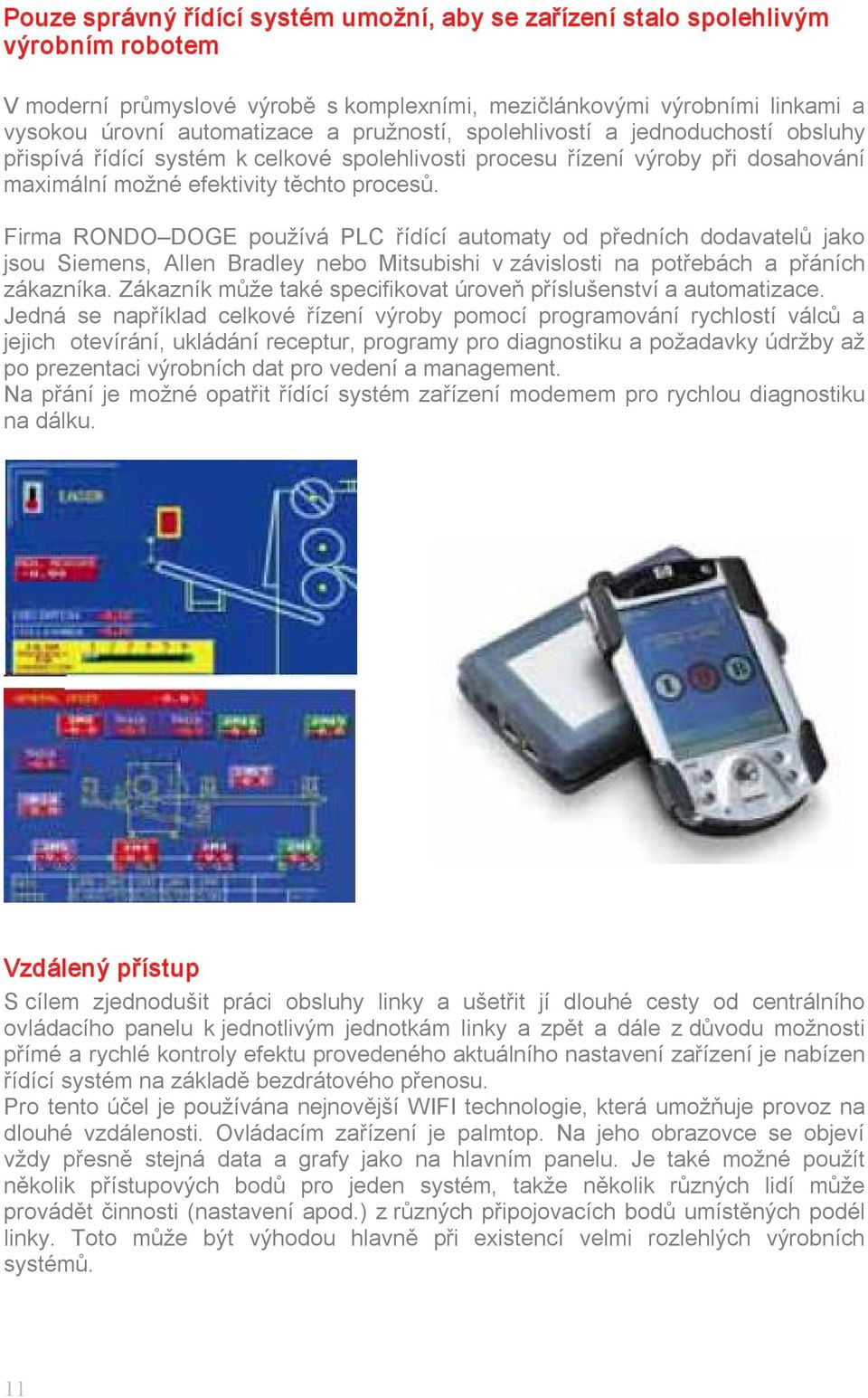 Firma RONDO DOGE používá PLC řídící automaty od předních dodavatelů jako jsou Siemens, Allen Bradley nebo Mitsubishi v závislosti na potřebách a přáních zákazníka.