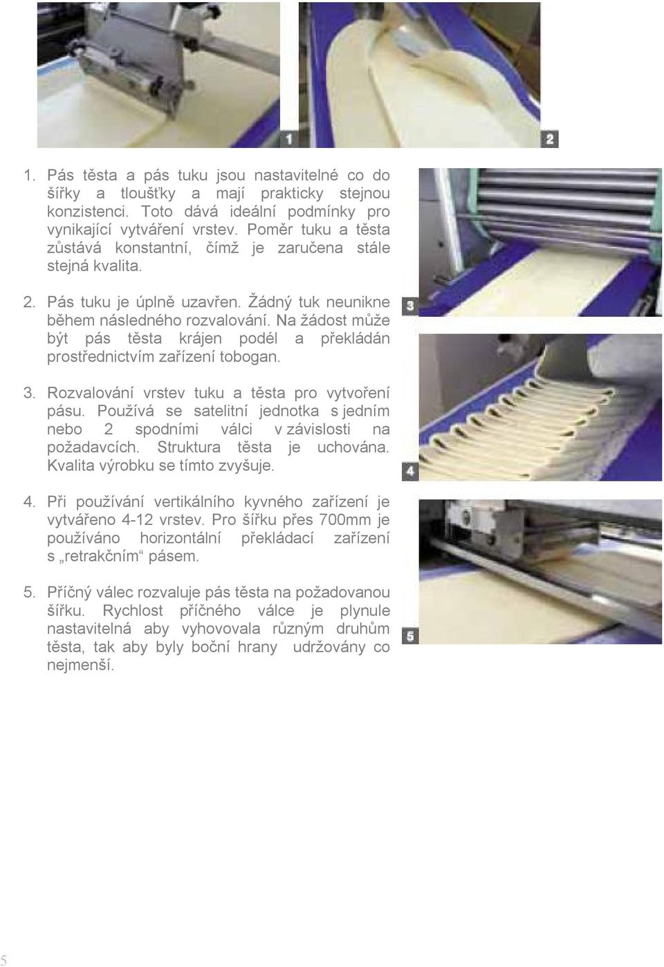 Na žádost může být pás těsta krájen podél a překládán prostřednictvím zařízení tobogan. 3. Rozvalování vrstev tuku a těsta pro vytvoření pásu.