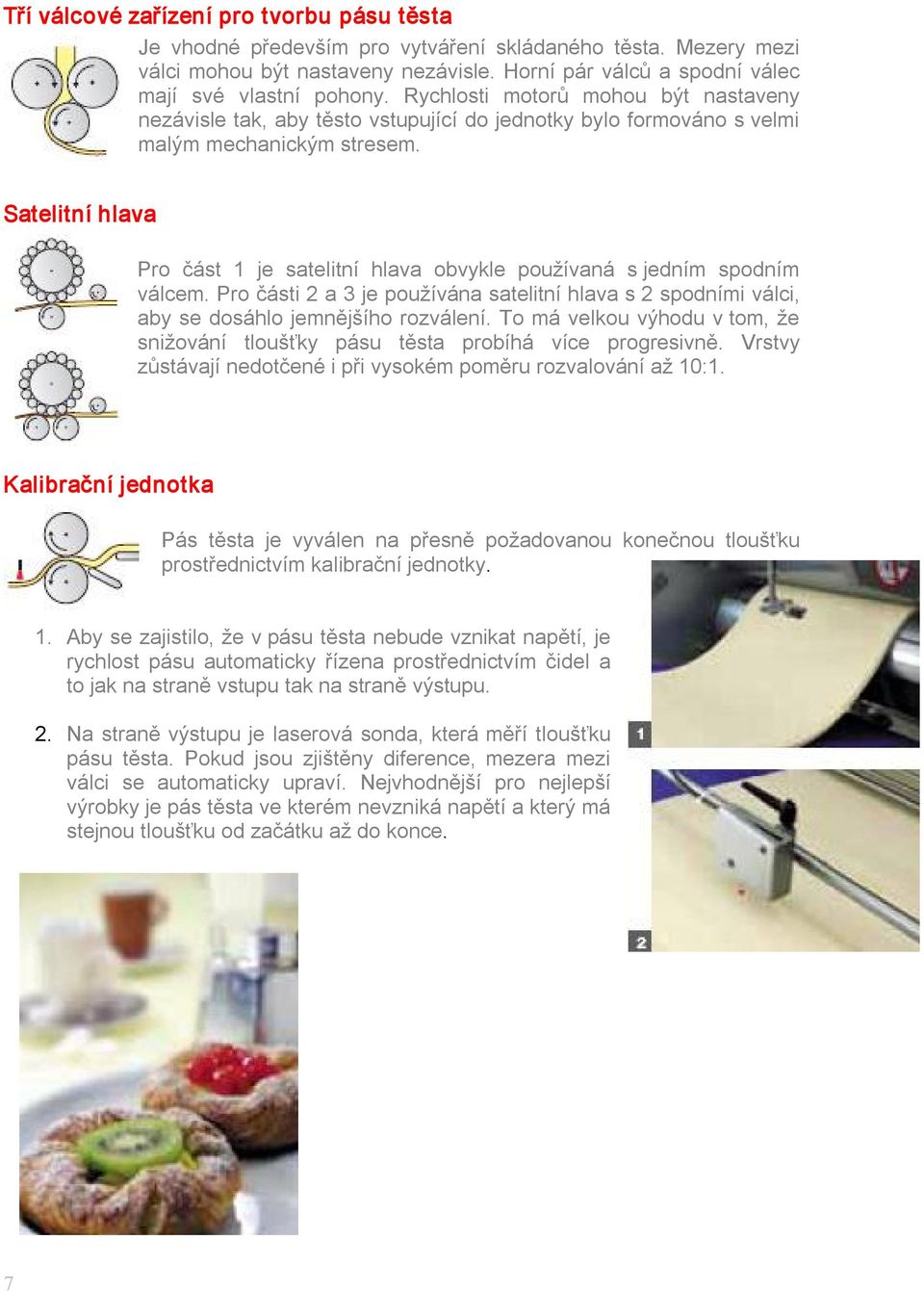 Satelitní hlava Pro část 1 je satelitní hlava obvykle používaná s jedním spodním válcem. Pro části 2 a 3 je používána satelitní hlava s 2 spodními válci, aby se dosáhlo jemnějšího rozválení.