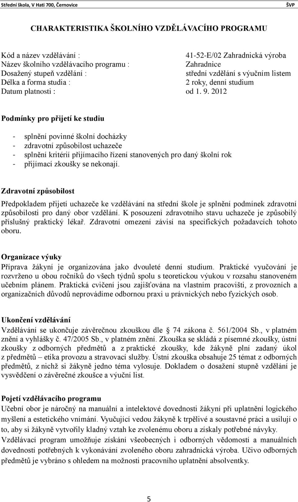 2012 Podmínky pro přijetí ke studiu - splnění povinné školní docházky - zdravotní způsobilost uchazeče - splnění kritérií přijímacího řízení stanovených pro daný školní rok - přijímací zkoušky se