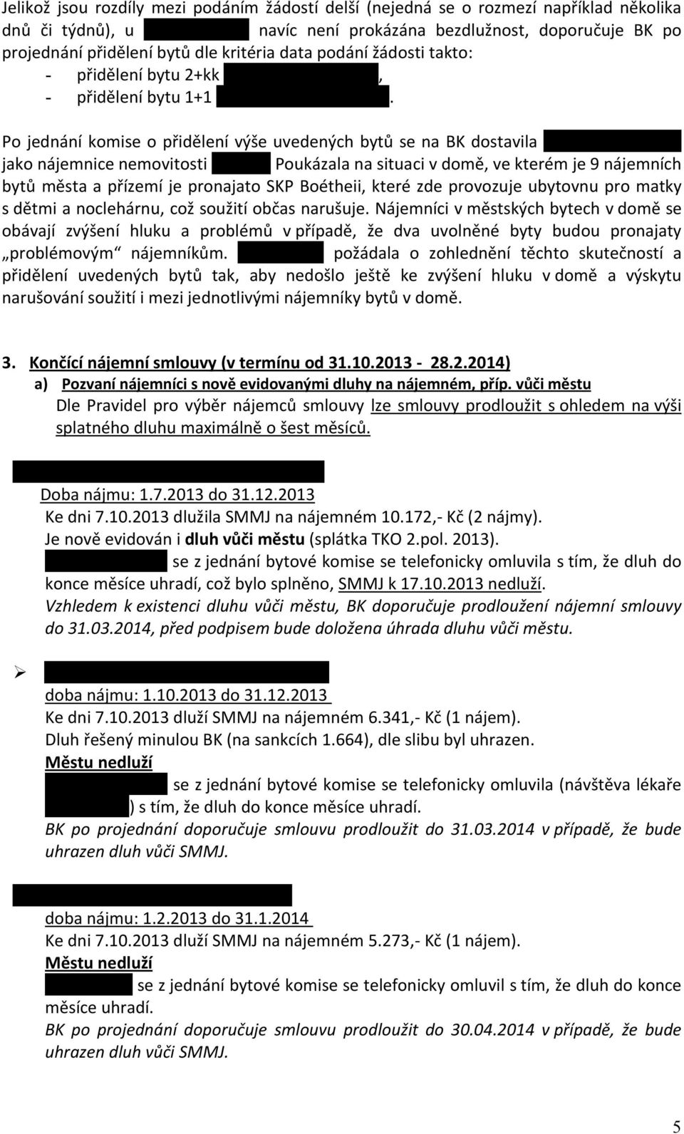 Po jednání komise o přidělení výše uvedených bytů se na BK dostavila paní Vlasta Suchá, jako nájemnice nemovitosti č.p.689.