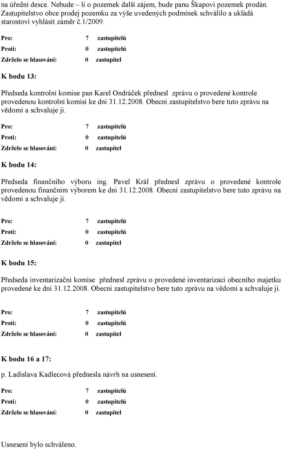 Obecní zastupitelstvo bere tuto zprávu na vědomí a schvaluje ji. K bodu 14: Předseda finančního výboru ing. Pavel Král přednesl zprávu o provedené kontrole provedenou finančním výborem ke dni 31.12.