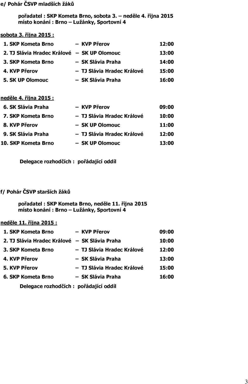 SK Slávia Praha KVP Přerov 09:00 7. SKP Kometa Brno TJ Slávia Hradec Králové 10:00 8. KVP Přerov SK UP Olomouc 11:00 9. SK Slávia Praha TJ Slávia Hradec Králové 12:00 10.