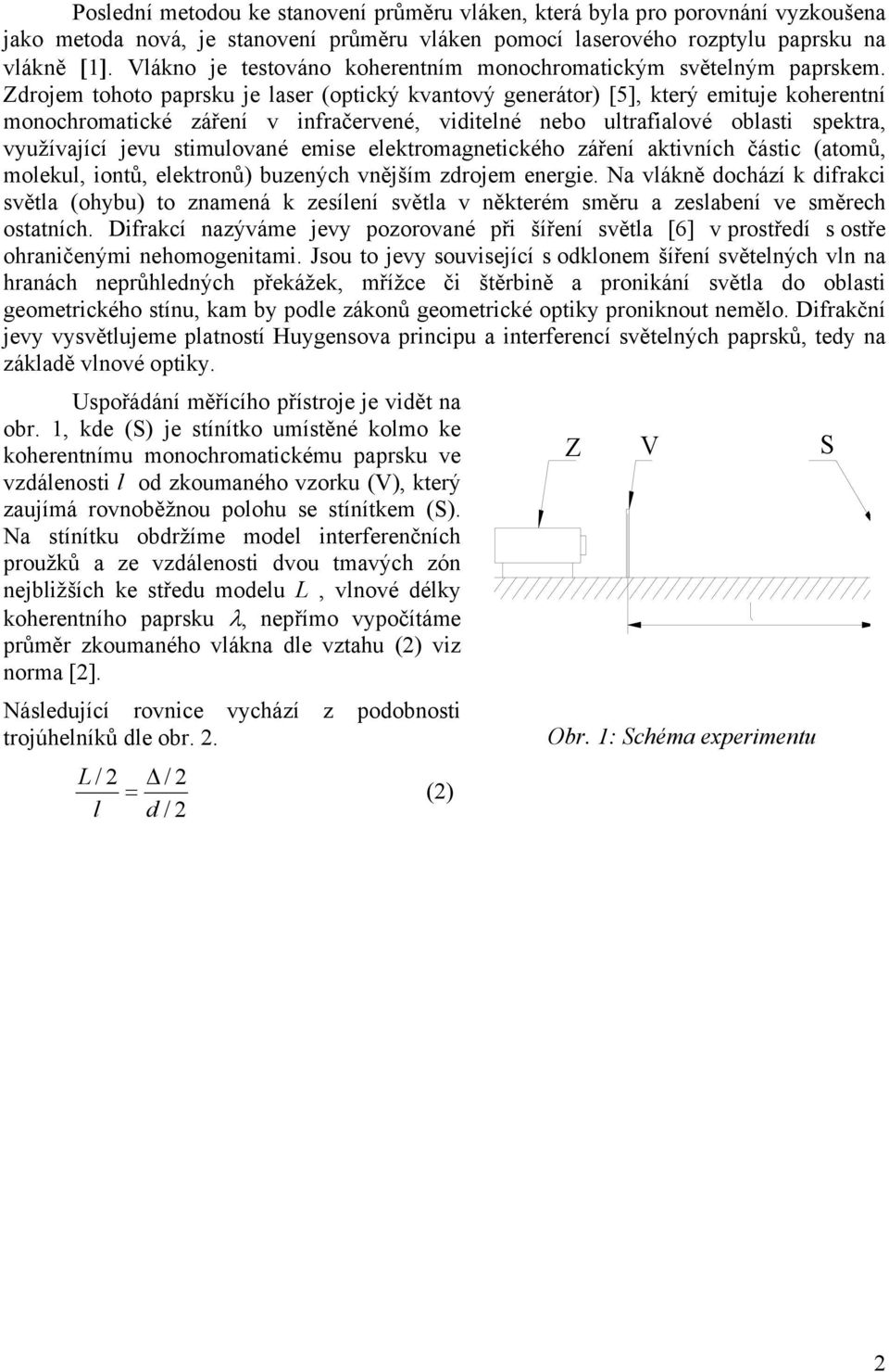 Zdrojem tohoto paprsku je laser (optický kvantový generátor) [5], který emituje koherentní monochromatické záření v infračervené, viditelné nebo ultrafialové oblasti spektra, využívající jevu