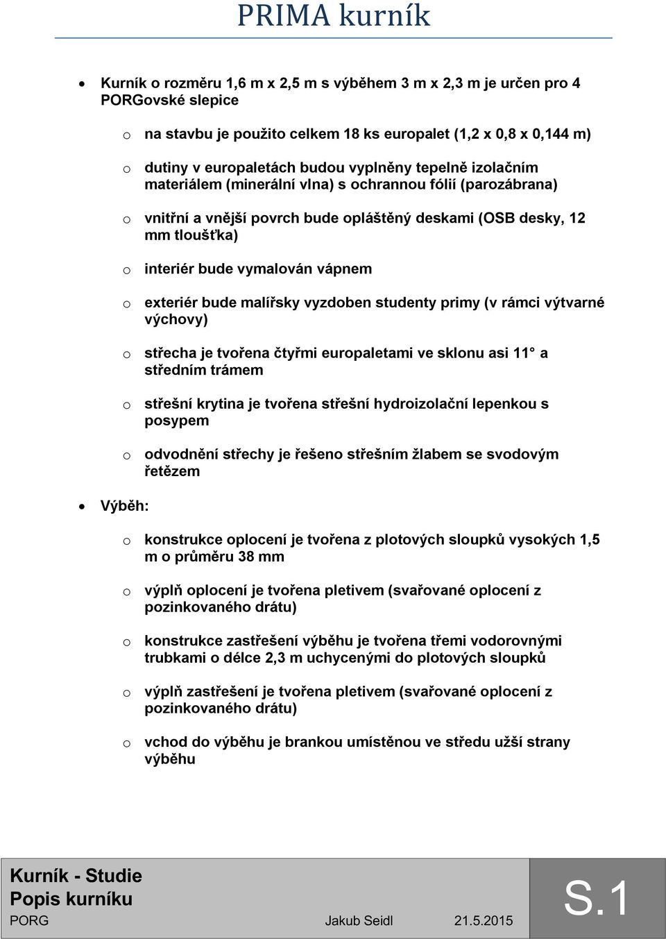 exteriér bude malířsky vyzdoben studenty primy (v rámci výtvarné výchovy) o střecha je tvořena čtyřmi europaletami ve sklonu asi 11 a středním trámem o střešní krytina je tvořena střešní