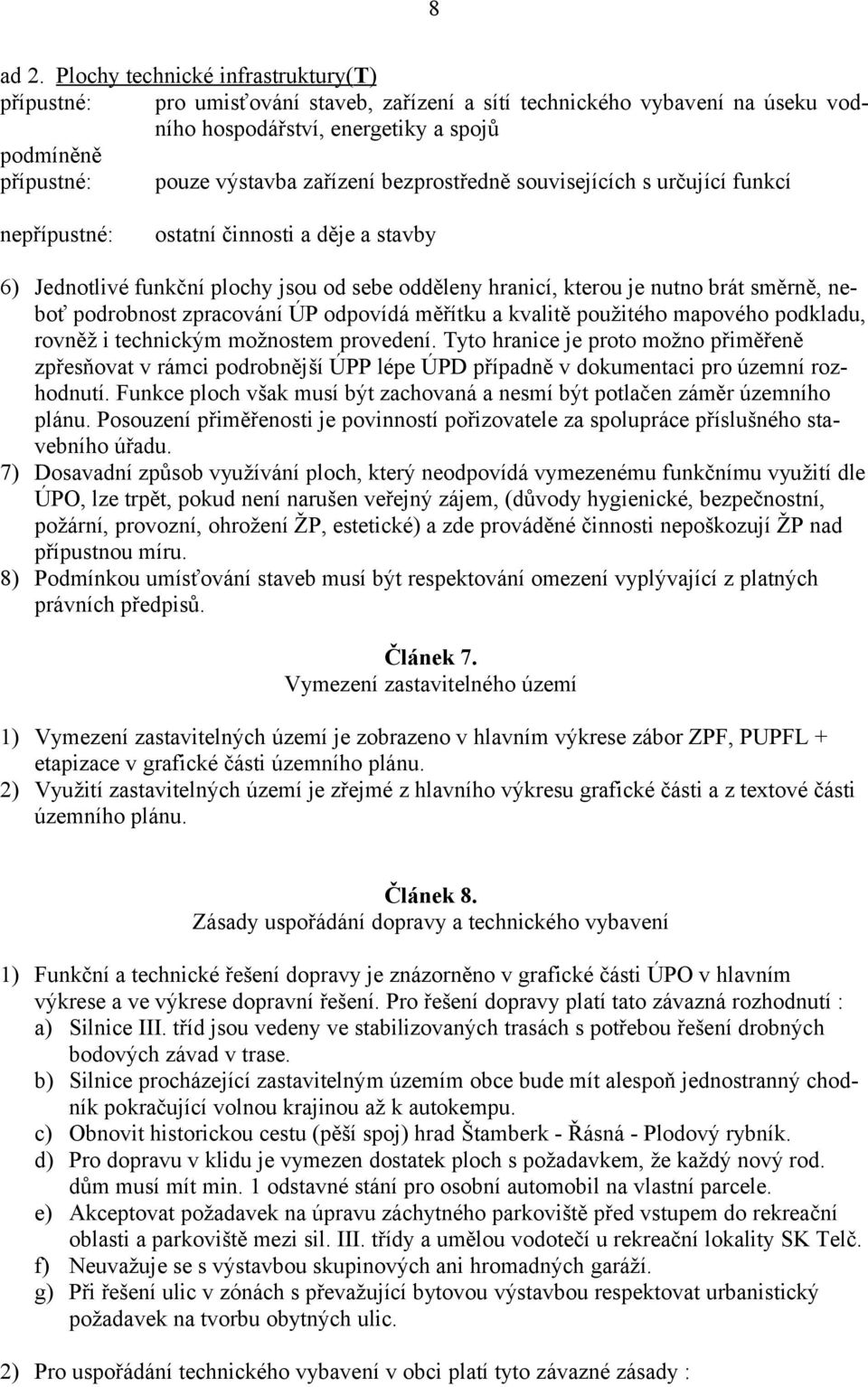 souvisejících s určující funkcí ne ostatní činnosti a děje a stavby 6) Jednotlivé funkční plochy jsou od sebe odděleny hranicí, kterou je nutno brát směrně, neboť podrobnost zpracování ÚP odpovídá