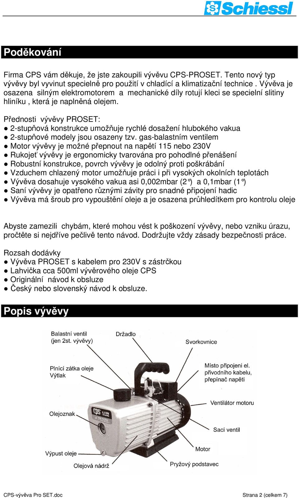 Přednosti vývěvy PROSET: 2-stupňová konstrukce umožňuje rychlé dosažení hlubokého vakua 2-stupňové modely jsou osazeny tzv.