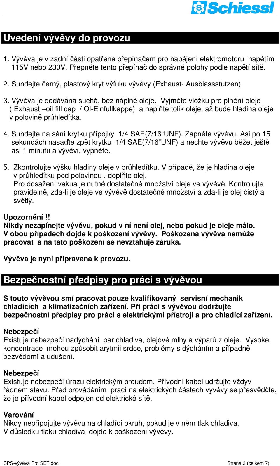 Sundejte na sání krytku přípojky 1/4 SAE(7/16 UNF). Zapněte vývěvu. Asi po 15 sekundách nasaďte zpět krytku 1/4 SAE(7/16 UNF) a nechte vývěvu běžet ještě asi 1 minutu a vývěvu vypněte. 5.