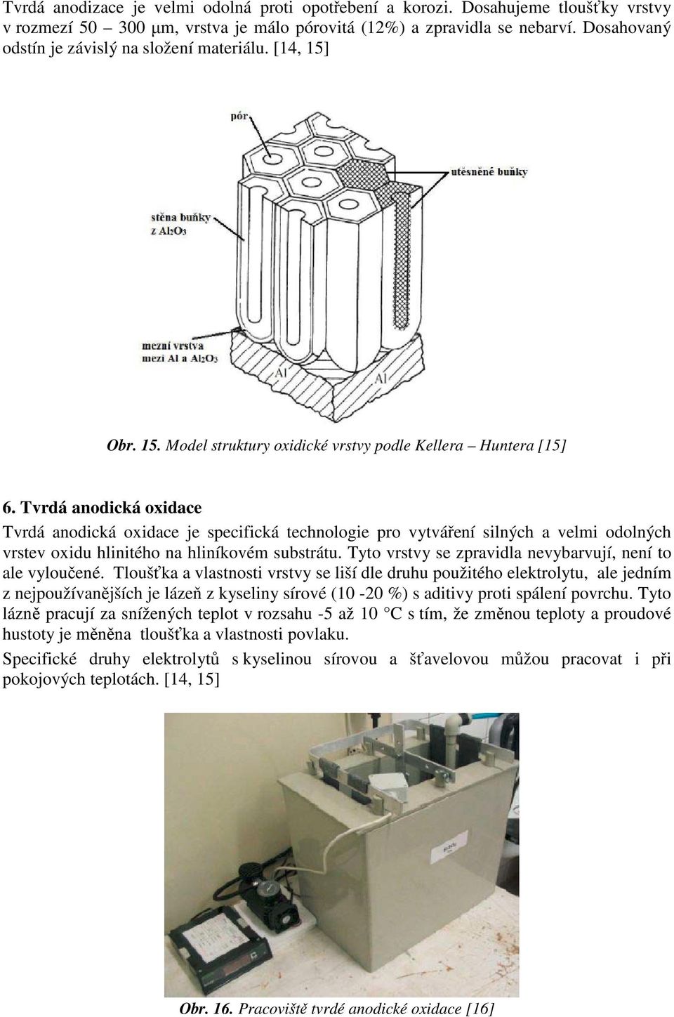 Tvrdá anodická oxidace Tvrdá anodická oxidace je specifická technologie pro vytváření silných a velmi odolných vrstev oxidu hlinitého na hliníkovém substrátu.