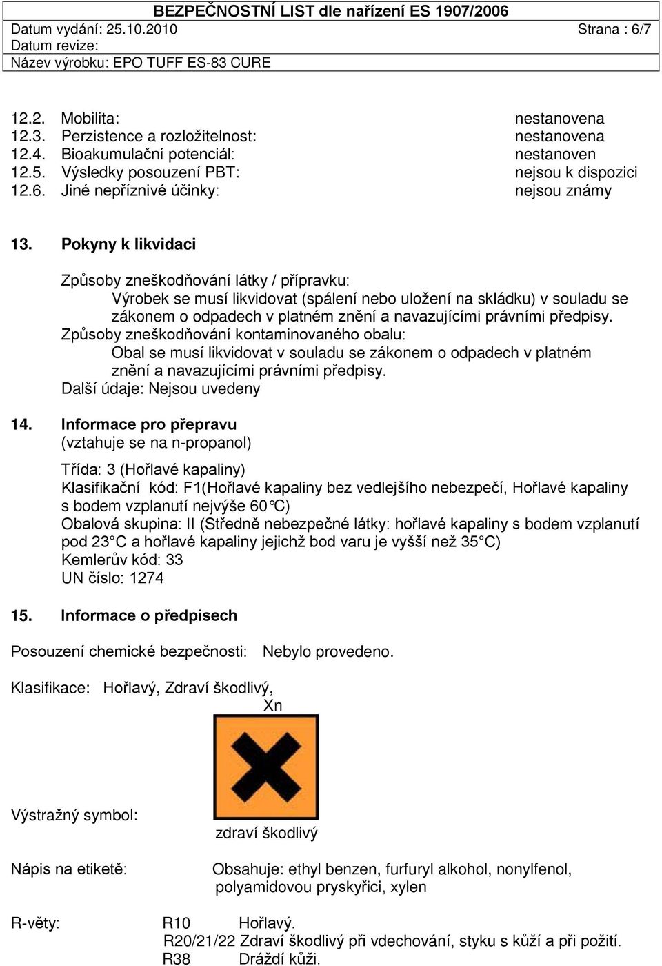 předpisy. Způsoby zneškodňování kontaminovaného obalu: Obal se musí likvidovat v souladu se zákonem o odpadech v platném znění a navazujícími právními předpisy. Další údaje: Nejsou uvedeny 14.