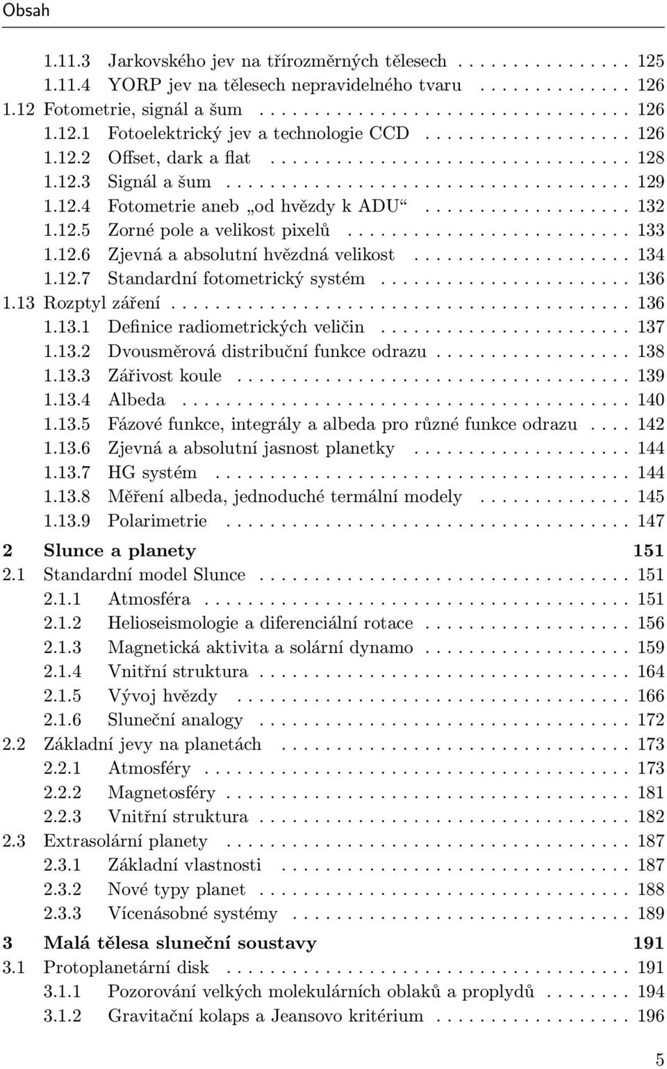 ... 134 1.12.7 Standardní fotometrický systém... 136 1.13 Rozptyl záření...... 136 1.13.1 Definice radiometrických veličin...... 137 1.13.2 Dvousměrová distribuční funkce odrazu...... 138 1.13.3 Zářivost koule.