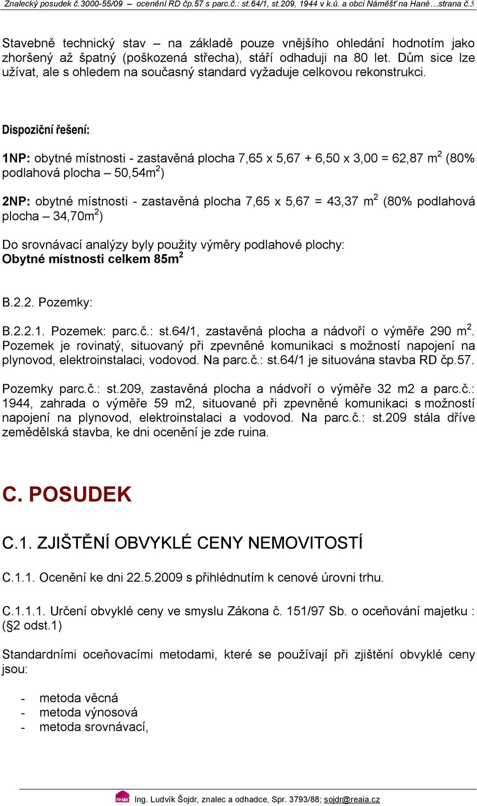 Dům sice lze užívat, ale s ohledem na současný standard vyžaduje celkovou rekonstrukci.