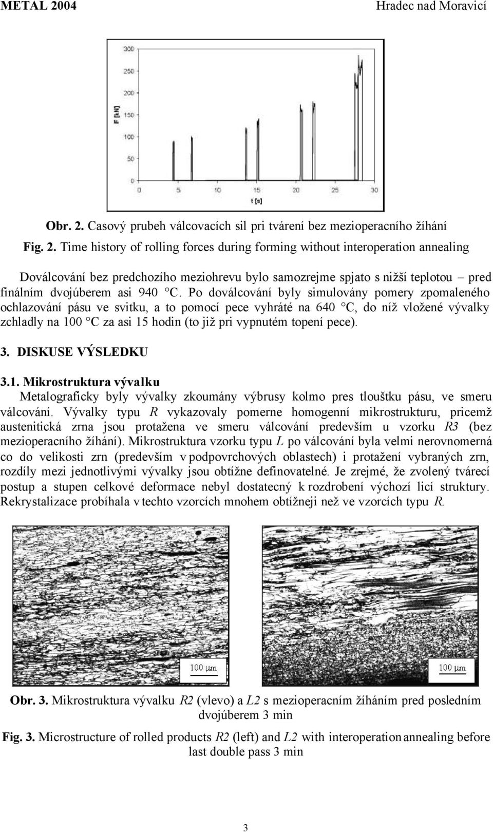 Time history of rolling forces during forming without interoperation annealing Doválcování bez predchozího meziohrevu bylo samozrejme spjato s nižší teplotou pred finálním dvojúberem asi 940 C.