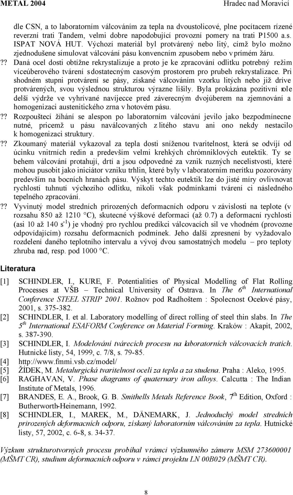 ?? Daná ocel dosti obtížne rekrystalizuje a proto je ke zpracování odlitku potrebný režim víceúberového tvárení s dostatecným casovým prostorem pro prubeh rekrystalizace.