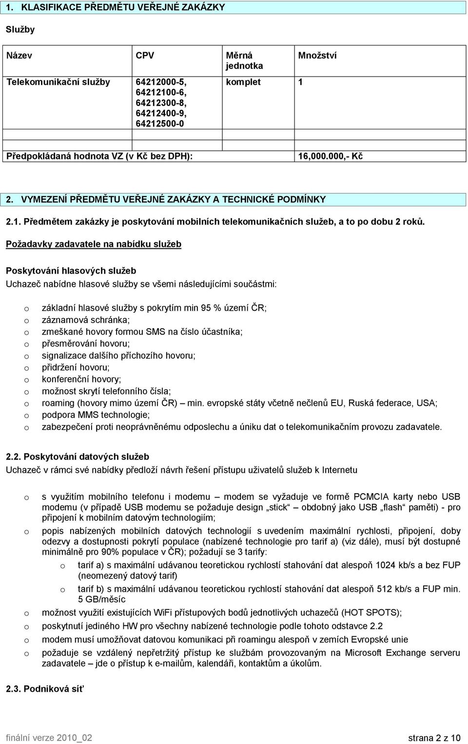 Pžadavky zadavatele na nabídku služeb Pskytvání hlasvých služeb Uchazeč nabídne hlasvé služby se všemi následujícími sučástmi: základní hlasvé služby s pkrytím min 95 % území ČR; záznamvá schránka;