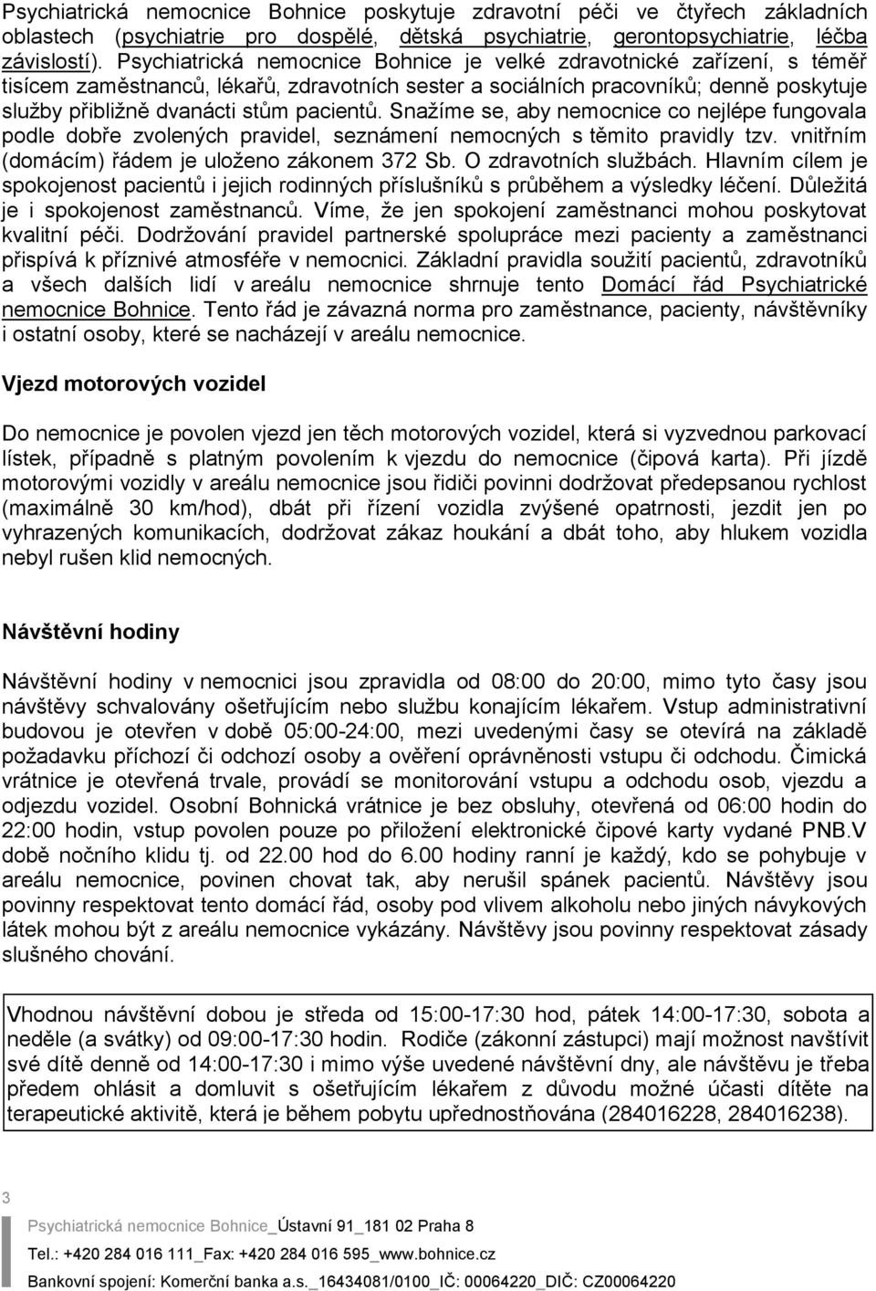 pacientů. Snažíme se, aby nemocnice co nejlépe fungovala podle dobře zvolených pravidel, seznámení nemocných s těmito pravidly tzv. vnitřním (domácím) řádem je uloženo zákonem 372 Sb.