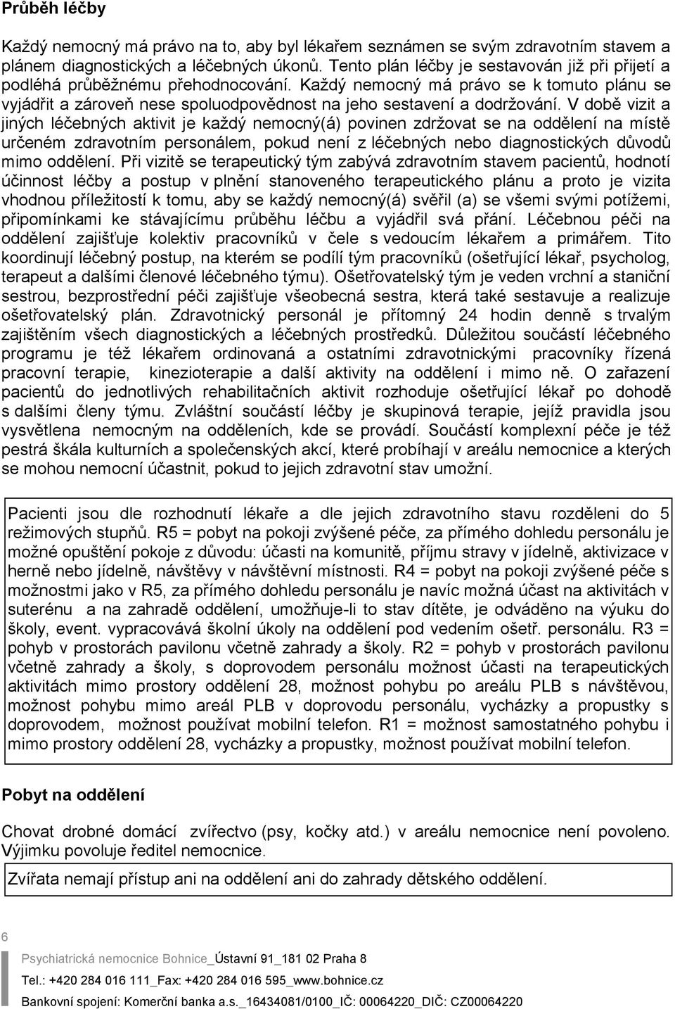 V době vizit a jiných léčebných aktivit je každý nemocný(á) povinen zdržovat se na oddělení na místě určeném zdravotním personálem, pokud není z léčebných nebo diagnostických důvodů mimo oddělení.