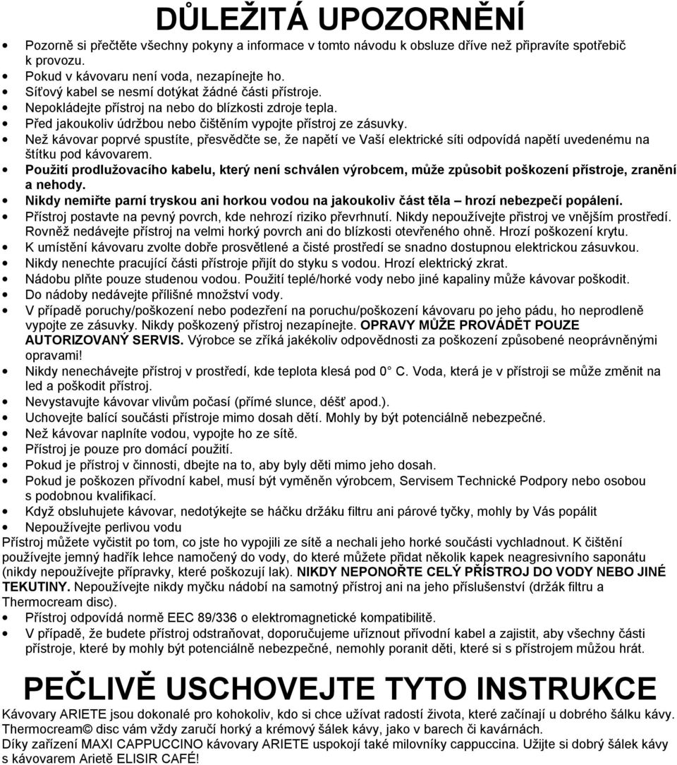 Než kávovar poprvé spustíte, přesvědčte se, že napětí ve Vaší elektrické síti odpovídá napětí uvedenému na štítku pod kávovarem.