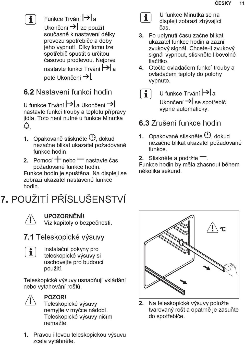 Opakovanì stisknìte, dokud nezaène blikat ukazatel po adované funkce hodin. 2. Pomocí nebo nastavte èas po adované funkce hodin. Funkce hodin je spu tìna.